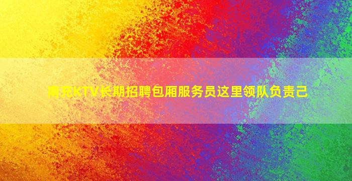 南充KTV长期招聘包厢服务员这里领队负责己